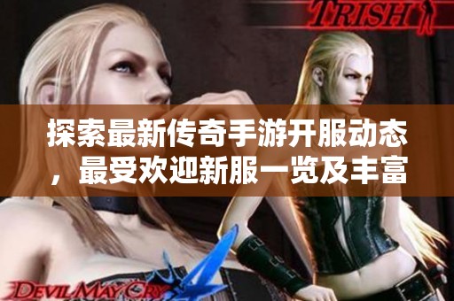 探索最新传奇手游开服动态，最受欢迎新服一览及丰富游戏攻略尽在这里
