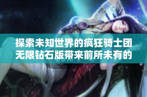 探索未知世界的疯狂骑士团无限钻石版带来前所未有的自由度与创新体验