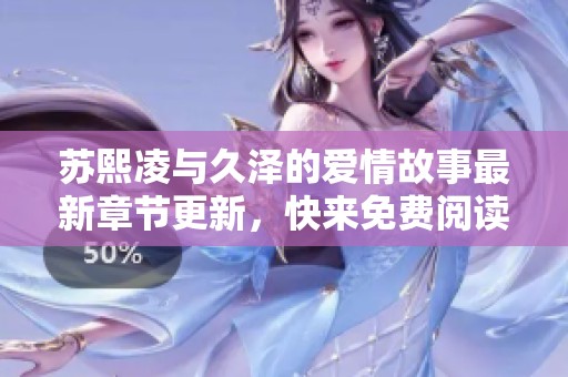 苏熙凌与久泽的爱情故事最新章节更新，快来免费阅读吧！