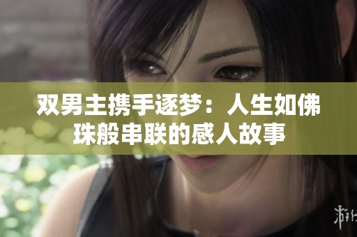 双男主携手逐梦：人生如佛珠般串联的感人故事