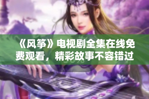 《风筝》电视剧全集在线免费观看，精彩故事不容错过