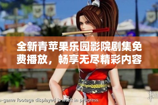 全新青苹果乐园影院剧集免费播放，畅享无尽精彩内容