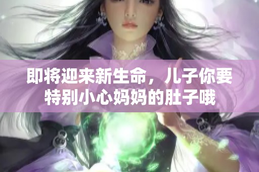 即将迎来新生命，儿子你要特别小心妈妈的肚子哦