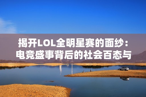 揭开LOL全明星赛的面纱：电竞盛事背后的社会百态与文化影响
