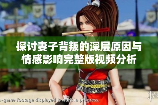 探讨妻子背叛的深层原因与情感影响完整版视频分析