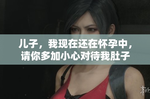 儿子，我现在还在怀孕中，请你多加小心对待我肚子