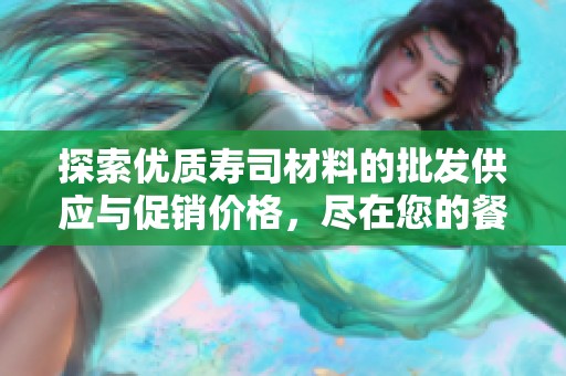探索优质寿司材料的批发供应与促销价格，尽在您的餐饮采购指南中！