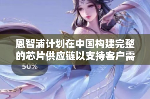 恩智浦计划在中国构建完整的芯片供应链以支持客户需求及晶圆生产