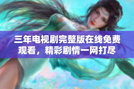 三年电视剧完整版在线免费观看，精彩剧情一网打尽