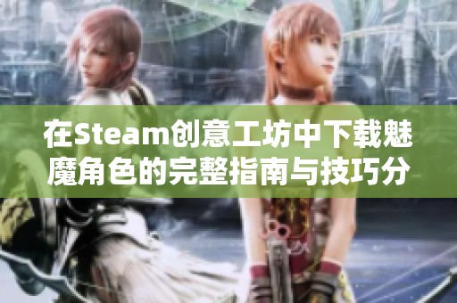 在Steam创意工坊中下载魅魔角色的完整指南与技巧分享