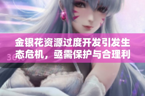 金银花资源过度开发引发生态危机，亟需保护与合理利用措施