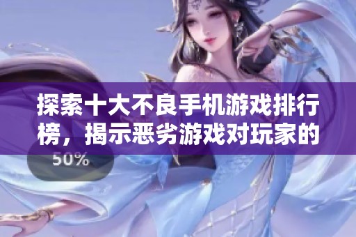 探索十大不良手机游戏排行榜，揭示恶劣游戏对玩家的潜在影响和沉迷后果