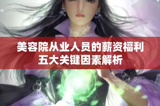 美容院从业人员的薪资福利五大关键因素解析