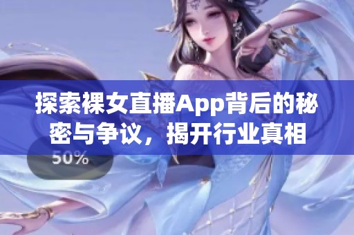 探索裸女直播App背后的秘密与争议，揭开行业真相