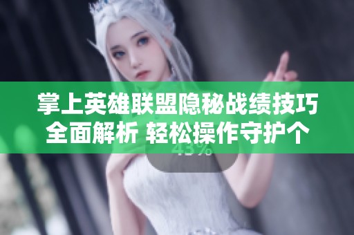 掌上英雄联盟隐秘战绩技巧全面解析 轻松操作守护个人隐私不被泄露