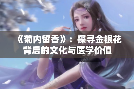 《菊内留香》：探寻金银花背后的文化与医学价值