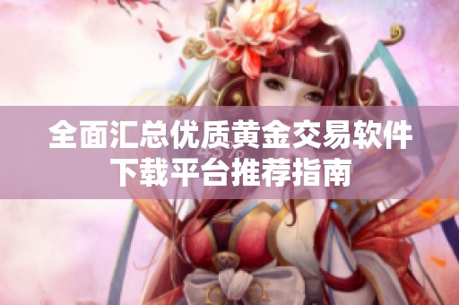 全面汇总优质黄金交易软件下载平台推荐指南