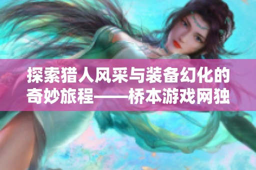 探索猎人风采与装备幻化的奇妙旅程——桥本游戏网独家解析与体验分享