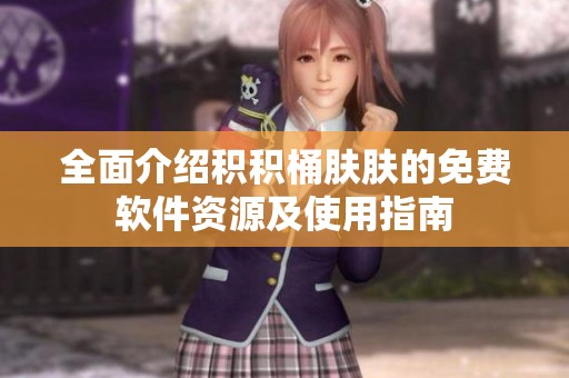 全面介绍积积桶肤肤的免费软件资源及使用指南