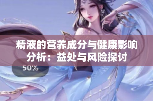 精液的营养成分与健康影响分析：益处与风险探讨