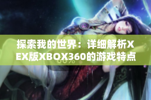 探索我的世界：详细解析XEX版XBOX360的游戏特点与乐趣分享