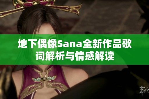 地下偶像Sana全新作品歌词解析与情感解读