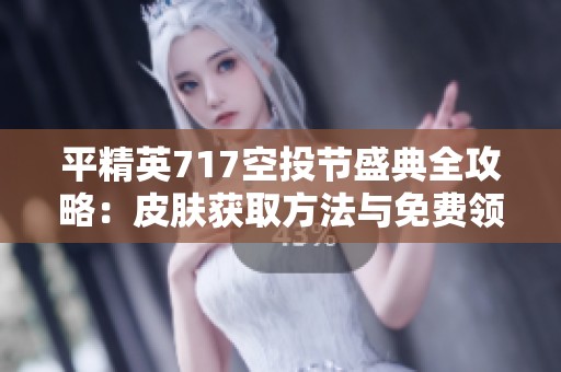 平精英717空投节盛典全攻略：皮肤获取方法与免费领取活动一览