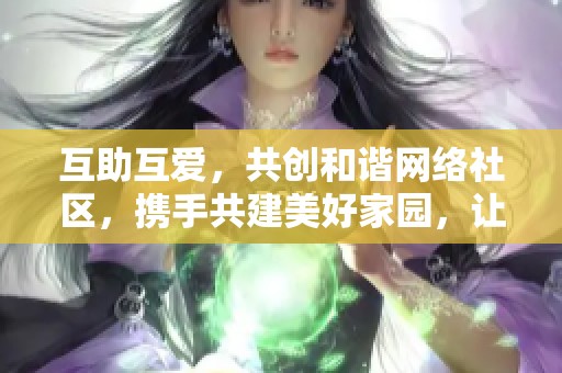 互助互爱，共创和谐网络社区，携手共建美好家园，让每一个人都成为助力者