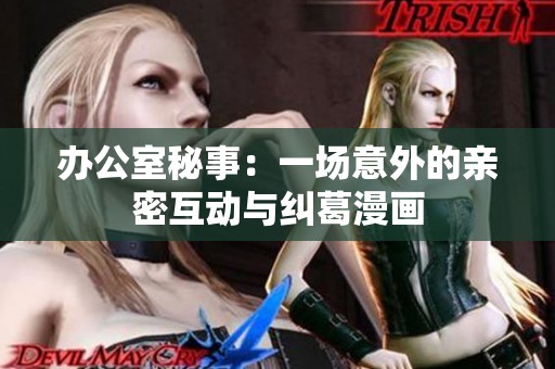 办公室秘事：一场意外的亲密互动与纠葛漫画