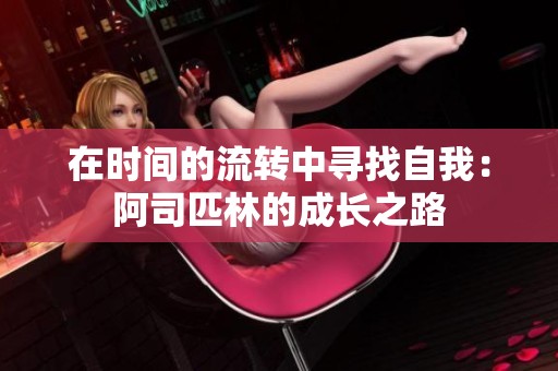 在时间的流转中寻找自我：阿司匹林的成长之路