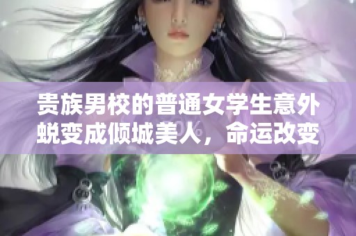 贵族男校的普通女学生意外蜕变成倾城美人，命运改变的传奇故事