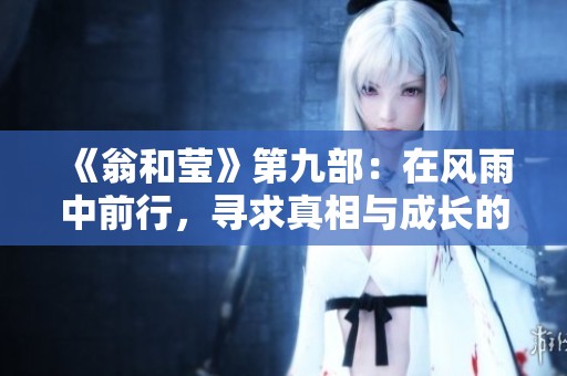 《翁和莹》第九部：在风雨中前行，寻求真相与成长的旅程