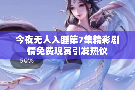 今夜无人入睡第7集精彩剧情免费观赏引发热议