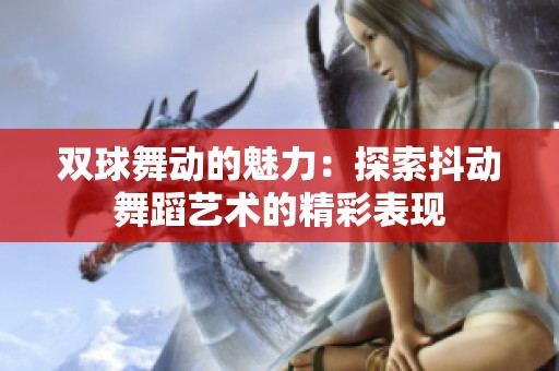 双球舞动的魅力：探索抖动舞蹈艺术的精彩表现