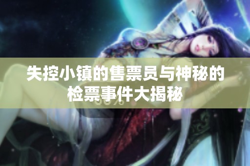 失控小镇的售票员与神秘的检票事件大揭秘