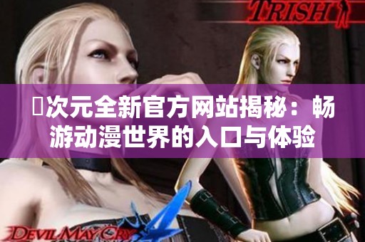 囧次元全新官方网站揭秘：畅游动漫世界的入口与体验