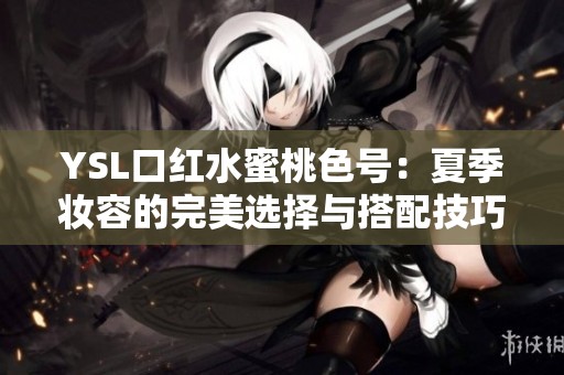 YSL口红水蜜桃色号：夏季妆容的完美选择与搭配技巧
