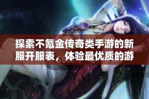 探索不氪金传奇类手游的新服开服表，体验最优质的游戏乐趣与挑战