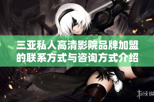 三亚私人高清影院品牌加盟的联系方式与咨询方式介绍