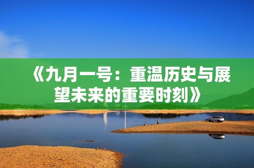 《九月一号：重温历史与展望未来的重要时刻》