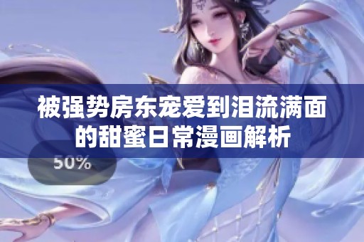 被强势房东宠爱到泪流满面的甜蜜日常漫画解析