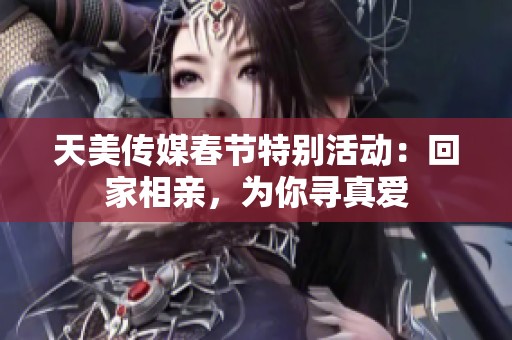 天美传媒春节特别活动：回家相亲，为你寻真爱