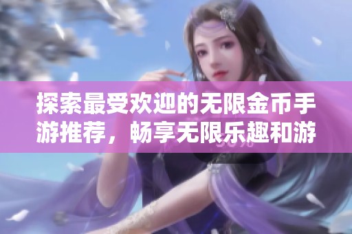 探索最受欢迎的无限金币手游推荐，畅享无限乐趣和游戏乐趣的精彩排行榜介绍