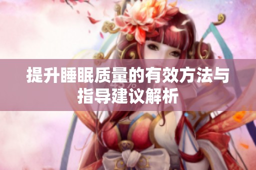 提升睡眠质量的有效方法与指导建议解析