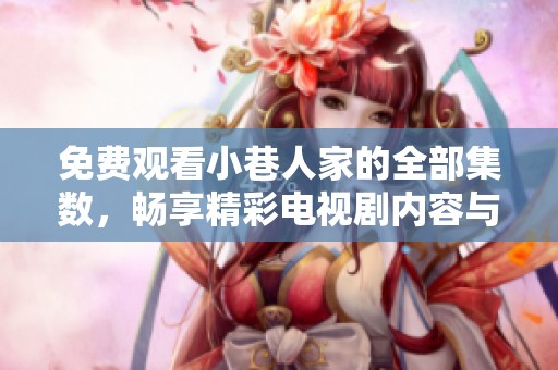 免费观看小巷人家的全部集数，畅享精彩电视剧内容与人情冷暖