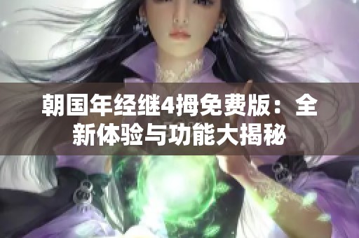朝国年经继4拇免费版：全新体验与功能大揭秘