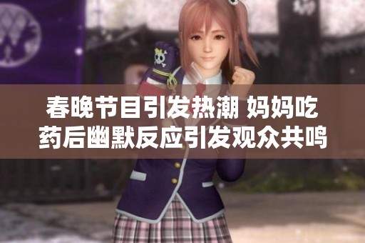 春晚节目引发热潮 妈妈吃药后幽默反应引发观众共鸣