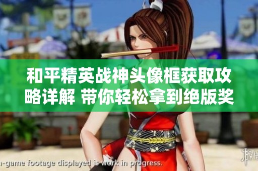和平精英战神头像框获取攻略详解 带你轻松拿到绝版奖励的方法和技巧