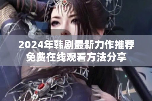 2024年韩剧最新力作推荐免费在线观看方法分享