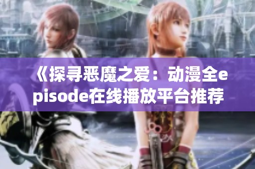 《探寻恶魔之爱：动漫全episode在线播放平台推荐》